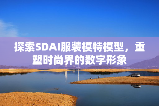 探索SDAI服装模特模型，重塑时尚界的数字形象