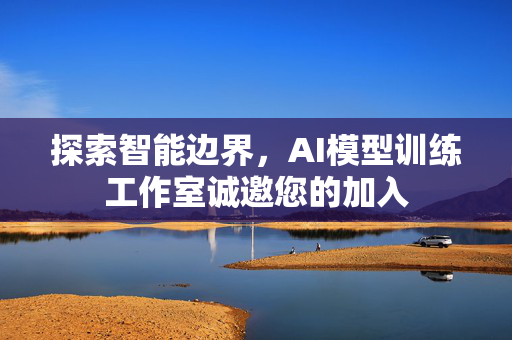 探索智能边界，AI模型训练工作室诚邀您的加入