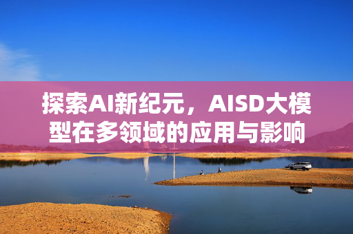 探索AI新纪元，AISD大模型在多领域的应用与影响