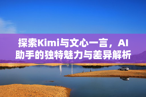 探索Kimi与文心一言，AI助手的独特魅力与差异解析