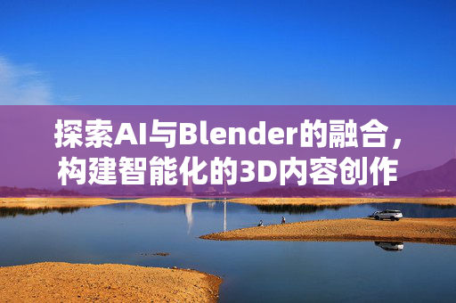 探索AI与Blender的融合，构建智能化的3D内容创作新纪元