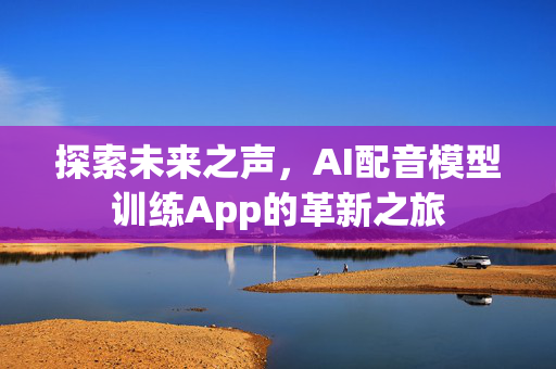 探索未来之声，AI配音模型训练App的革新之旅