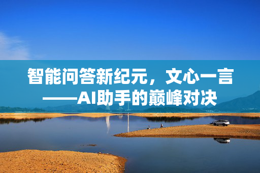 智能问答新纪元，文心一言——AI助手的巅峰对决