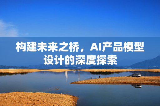 构建未来之桥，AI产品模型设计的深度探索