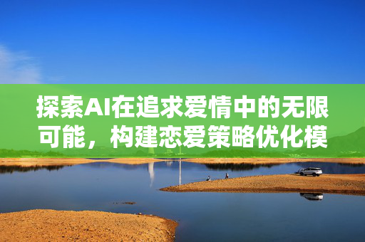 探索AI在追求爱情中的无限可能，构建恋爱策略优化模型