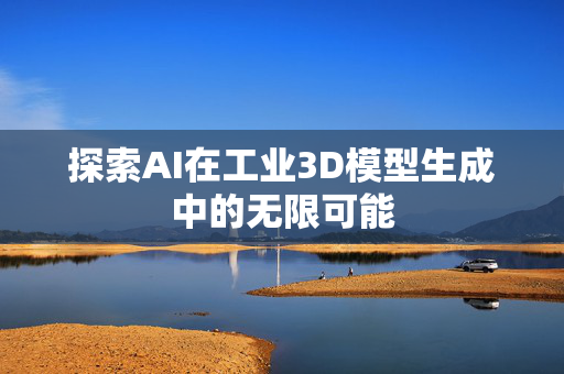 探索AI在工业3D模型生成中的无限可能