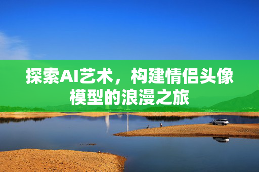 探索AI艺术，构建情侣头像模型的浪漫之旅