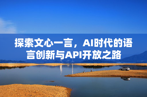 探索文心一言，AI时代的语言创新与API开放之路