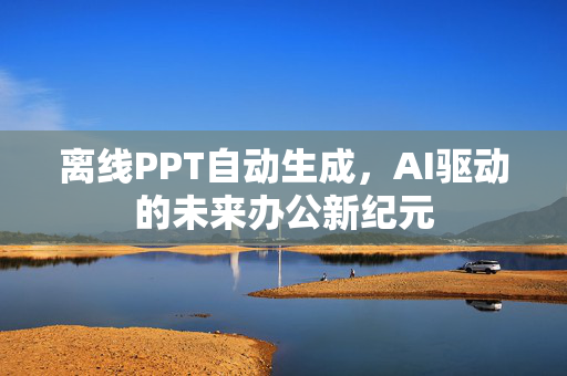 离线PPT自动生成，AI驱动的未来办公新纪元