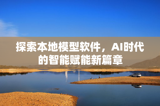 探索本地模型软件，AI时代的智能赋能新篇章