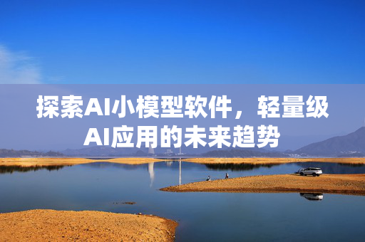 探索AI小模型软件，轻量级AI应用的未来趋势