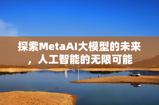 探索MetaAI大模型的未来，人工智能的无限可能