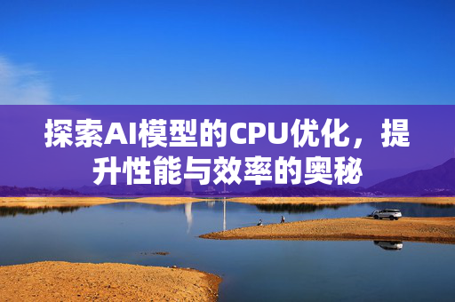 探索AI模型的CPU优化，提升性能与效率的奥秘