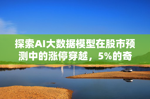 探索AI大数据模型在股市预测中的涨停穿越，5%的奇迹