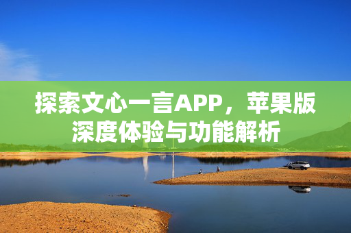 探索文心一言APP，苹果版深度体验与功能解析