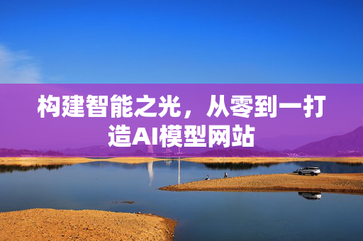 构建智能之光，从零到一打造AI模型网站