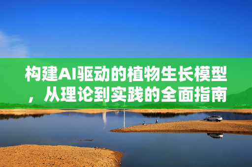 构建AI驱动的植物生长模型，从理论到实践的全面指南