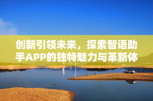 创新引领未来，探索智语助手APP的独特魅力与革新体验