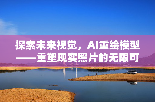 探索未来视觉，AI重绘模型——重塑现实照片的无限可能