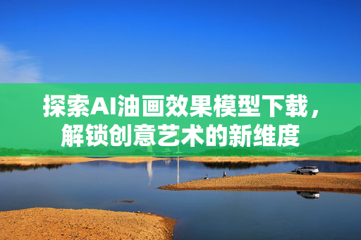 探索AI油画效果模型下载，解锁创意艺术的新维度