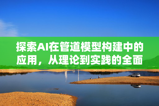 探索AI在管道模型构建中的应用，从理论到实践的全面指南