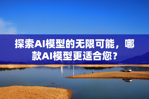 探索AI模型的无限可能，哪款AI模型更适合您？