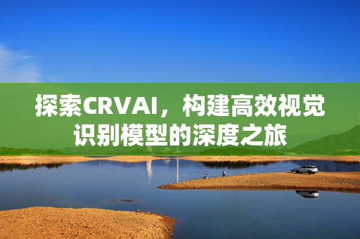 探索CRVAI，构建高效视觉识别模型的深度之旅