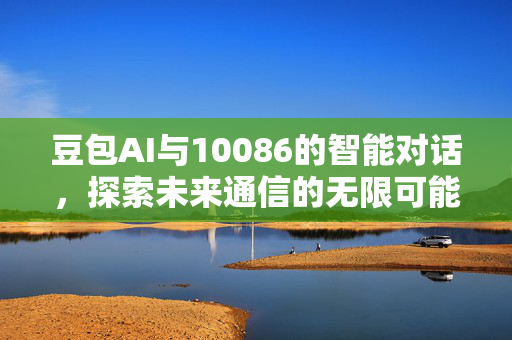 豆包AI与10086的智能对话，探索未来通信的无限可能