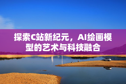 探索C站新纪元，AI绘画模型的艺术与科技融合