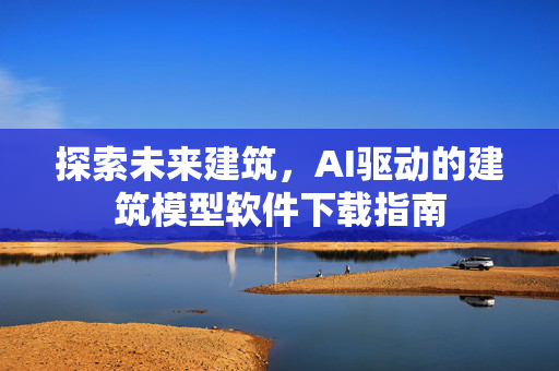 探索未来建筑，AI驱动的建筑模型软件下载指南