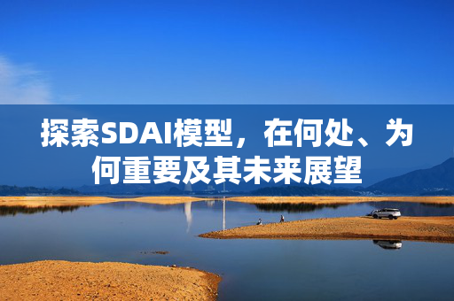 探索SDAI模型，在何处、为何重要及其未来展望