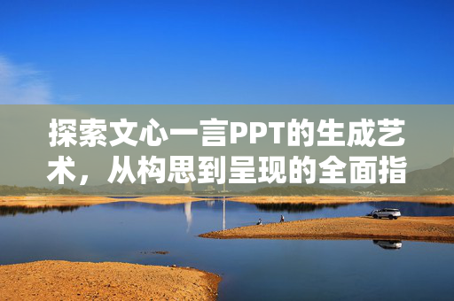 探索文心一言PPT的生成艺术，从构思到呈现的全面指南