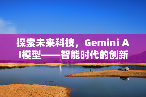 探索未来科技，Gemini AI模型——智能时代的创新引擎