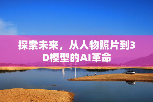 探索未来，从人物照片到3D模型的AI革命