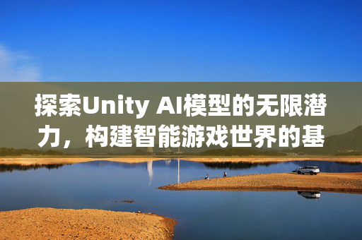 探索Unity AI模型的无限潜力，构建智能游戏世界的基石