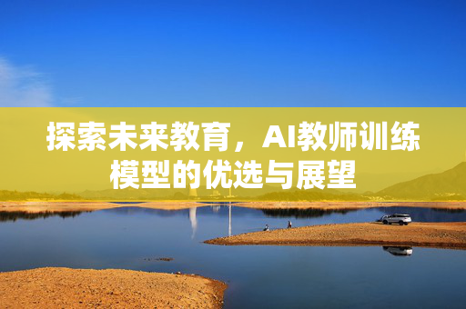 探索未来教育，AI教师训练模型的优选与展望