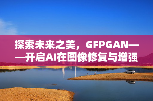 探索未来之美，GFPGAN——开启AI在图像修复与增强的新纪元