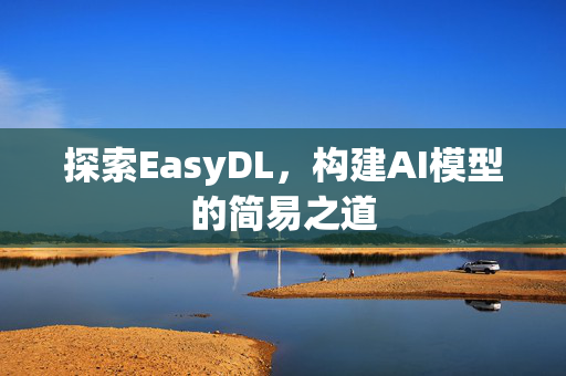 探索EasyDL，构建AI模型的简易之道