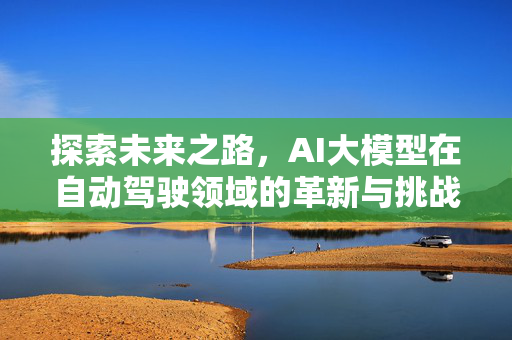 探索未来之路，AI大模型在自动驾驶领域的革新与挑战