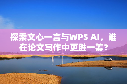 探索文心一言与WPS AI，谁在论文写作中更胜一筹？