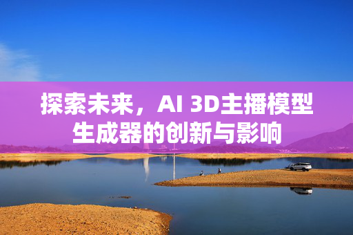 探索未来，AI 3D主播模型生成器的创新与影响