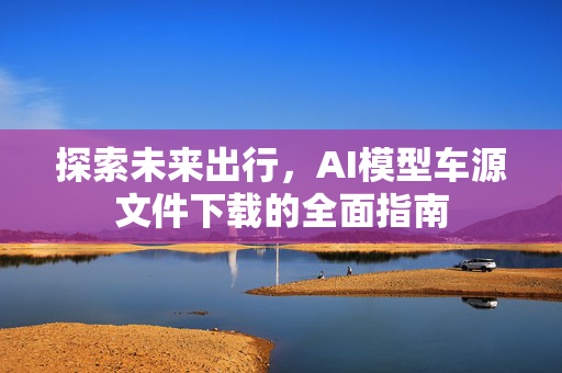 探索未来出行，AI模型车源文件下载的全面指南