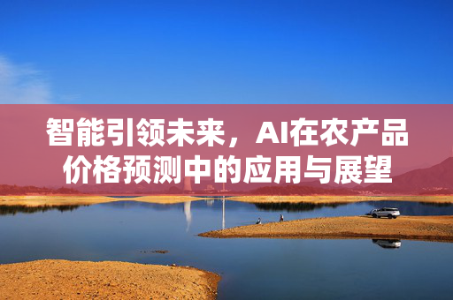 智能引领未来，AI在农产品价格预测中的应用与展望