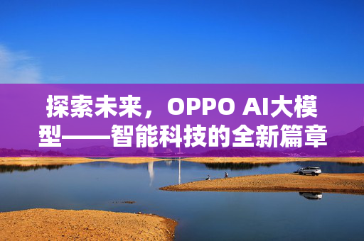 探索未来，OPPO AI大模型——智能科技的全新篇章