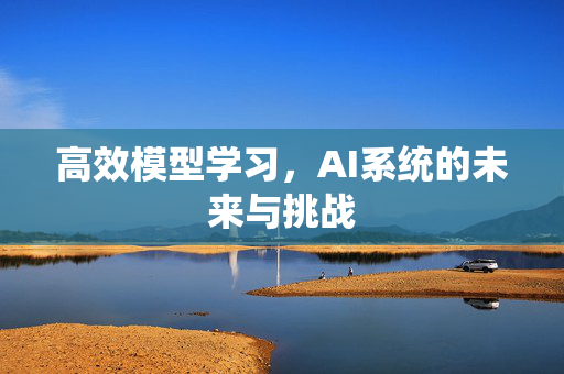 高效模型学习，AI系统的未来与挑战