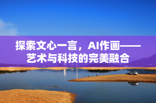 探索文心一言，AI作画——艺术与科技的完美融合