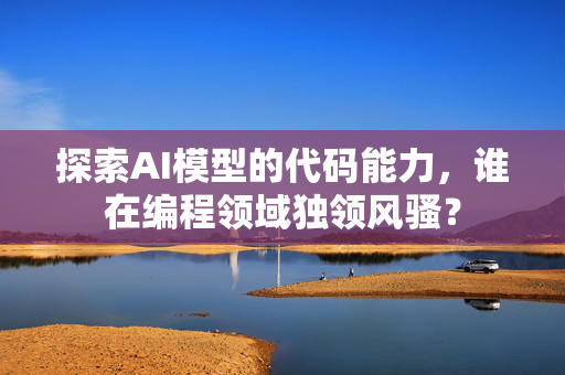 探索AI模型的代码能力，谁在编程领域独领风骚？