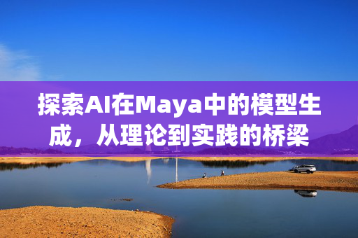 探索AI在Maya中的模型生成，从理论到实践的桥梁