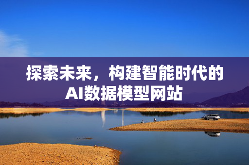 探索未来，构建智能时代的AI数据模型网站