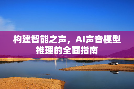 构建智能之声，AI声音模型推理的全面指南